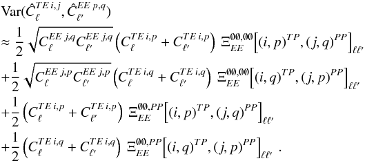 Mathematical equation: \appendix \setcounter{section}{3} \begin{eqnarray} &&\Var (\hat{C}_{\ell}\hiTEij, \hat{C}_{\ellp}\hiEEpq) \nonumber\\ && \approx \frac{1}{2} \sqrt{C_{\ell}\hiEEjq C_{\ellp}\hiEEjq} \left(C_{\ell}\hiTEip + C_{\ellp}\hiTEip \right) \ \Xi_{\EE}^{\none, \none} \! \left[(i, p)\hiTP, (j, q)\hiPP\right]_{\ell \ellp} \nonumber\\ && + \frac{1}{2} \sqrt{C_{\ell}\hiEEjp C_{\ellp}\hiEEjp} \left(C_{\ell}\hiTEiq + C_{\ellp}\hiTEiq \right) \ \Xi_{\EE}^{\none, \none} \! \left[(i,q)\hiTP, (j, p)\hiPP\right]_{\ell \ellp} \nonumber\\ && + \frac{1}{2} \left( C_{\ell}\hiTEip + C_{\ellp}\hiTEip \right) \ \Xi_{\EE}^{\none, \PP} \! \left[(i, p)\hiTP, (j, q)\hiPP\right]_{\ell \ellp} \nonumber\\ && + \frac{1}{2} \left( C_{\ell}\hiTEiq + C_{\ellp}\hiTEiq \right) \ \Xi_{\EE}^{\none, \PP} \! \left[(i, q)\hiTP, (j, p)\hiPP\right]_{\ell \ellp} \,. \label{eq:hil_cov_mat_teee_block} \end{eqnarray}