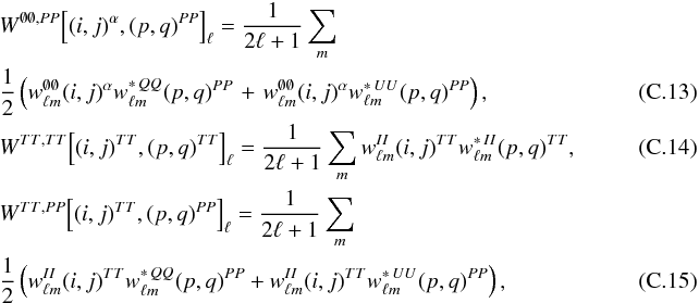 Mathematical equation: \appendix \setcounter{section}{3} \begin{eqnarray} &&W^{\none, \PP} \! \left[(i, j)^{\alpha}, (p, q)\hiPP\right]_{\ell} = \frac{1}{2\ell + 1} \sum_{m} ~~~~~~~~~~~~~~~~~~~~~~~~~~~~~~~~~~~~~~~~~~~~~~~~~~~~~~~~~~~~~~~ \nonumber\\ && \frac{1}{2} \left( w^{\none}_{\ell m}(i, j)^{\alpha} w^{\ast \, \QQ}_{\ell m}(p, q)\hiPP \right. + \left. w^{\none}_{\ell m}(i, j)^{\alpha} w^{\ast \, \UU}_{\ell m}(p, q)\hiPP \right) , \\ &&W^{\TT, \TT} \! \left[(i, j)\hiTT, (p, q)\hiTT\right]_{\ell} = \frac{1}{2\ell + 1} \sum_{m} w^{\II}_{\ell m}(i, j)\hiTT w^{\ast \, \II}_{\ell m}(p, q)\hiTT , \\ &&W^{\TT, \PP} \! \left[(i, j)\hiTT, (p, q)\hiPP\right]_{\ell} = \frac{1}{2\ell + 1} \sum_{m}\nonumber \\ && \frac{1}{2} \left( w^{\II}_{\ell m}(i, j)\hiTT w^{\ast \, \QQ}_{\ell m}(p, q)\hiPP + w^{\II}_{\ell m}(i, j)\hiTT w^{\ast \, \UU}_{\ell m}(p, q)\hiPP \right) , \end{eqnarray}