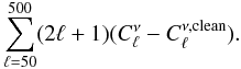 Mathematical equation: \appendix \setcounter{section}{4} \begin{eqnarray} \sum_{\ell=50}^{500} (2\ell+1) ( C_{\ell}^{\nu} - C_{\ell}^{\nu,\rm clean}) . \end{eqnarray}