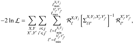 Mathematical equation: \appendix \setcounter{section}{4} \begin{equation} -2 \ln \mathcal{L} = \sum_{\substack{X,Y \\ X^\prime,Y^\prime}} \sum_{\substack{i\leqslant j \\ i^\prime\leqslant j^\prime}} \sum_{\substack{\ell = \ell_{\min}^{X_iY_j} \\ \ell^\prime = \ell_{\min}^{X_{i^\prime}^\prime Y_{j^\prime}^\prime}}}^{\substack{\ell_{\max}^{X_iY_j} \\ \ell_{\max}^{X_{i^\prime}^\prime Y_{j^\prime}^\prime}}} \mathcal{R}_\ell^{X_iY_j} \left[\Sigma_{\ell\ell^\prime}^{X_iY_j,X_{i^\prime}^\prime Y_{j^\prime}^\prime} \right]^{-1} \mathcal{R}_{\ell^\prime}^{X_{i^\prime}^\prime Y_{j^\prime}^\prime}, \label{eq:hillipop} \end{equation}