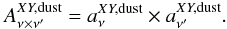 Mathematical equation: \begin{equation} A^{XY,\rm dust}_{\nu\times\nu'} = a^{XY,\rm dust}_{\nu}\times a^{XY,\rm dust}_{\nu'}. \end{equation}