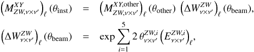 Mathematical equation: \begin{eqnarray} \left ( M^{XY}_{ZW,\nu \times \nu'}\right )_\ell(\theta_{\rm inst}) &=& \left ( M^{XY,\mathrm{other}}_{ZW,\nu \times \nu'}\right )_\ell(\theta_{\rm other})\ \left( \Delta W^{ZW}_{\nu \times \nu'} \right )_\ell(\theta_{\rm beam}) , \nonumber \\ \left( \Delta W^{ZW}_{\nu \times \nu'} \right )_\ell(\theta_{\rm beam}) &= &\exp{\sum_{i=1}^5 2\, \theta^{ZW,i}_{\nu\times\nu'} \left (E^{ZW,i}_{\nu\times\nu'}\right )_\ell} , \end{eqnarray}