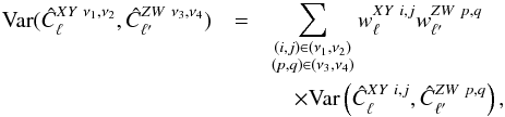 Mathematical equation: \begin{eqnarray} \mathrm{Var}(\hat{C}_{\ell}^{XY \ \nu_1, \nu_2}, \hat{C}_{\ellp}^{ZW \ \nu_3, \nu_4}) &=& \sum_{\substack{(i, j) \in (\nu_1, \nu_2) \\ (p, q) \in (\nu_3, \nu_4)}} w^{XY \ i,j}_{\ell} w^{ZW \ p, q}_{\ellp} \nonumber\\ &&\quad \times \mathrm{Var}\left(\hat{C}_{\ell}^{XY \ i, j}, \hat{C}_{\ellp}^{ZW \ p, q}\right) , \label{eq:hil_cl_cov_avg} \end{eqnarray}