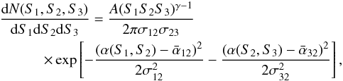 Mathematical equation: \begin{eqnarray} \label{eq:dNdS} &&\frac{{\rm d}N(S_1,S_2,S_3)}{{\rm d}S_1 {\rm d}S_2 {\rm d}S_3} = \frac{A(S_1 S_2 S_3)^{\gamma-1}}{2\pi \sigma_{12} \sigma_{23}} \\ &&\quad \quad \quad\times \exp \left[-\frac{(\alpha(S_1,S_2) - \bar\alpha_{12})^2}{2\sigma_{12}^2} -\frac{(\alpha(S_2,S_3) - \bar\alpha_{32})^2}{2\sigma_{32}^2} \right] ,\nonumber \end{eqnarray}