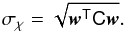 Mathematical equation: \begin{eqnarray} \sigma_\chi=\sqrt{\vec{w}^\tens{T}\tens{C}\vec{w}} . \end{eqnarray}