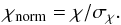 Mathematical equation: \begin{equation} \chi_{\mathrm{norm}}=\chi/\sigma_\chi . \label{chinorm} \end{equation}