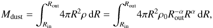 Mathematical equation: \begin{equation} \label{eq:dust_mass} M_{\rm dust}=\int_{R_{\rm in}}^{R_{\rm out}} \! {4{\pi}R^{2}\rho} \, \mathrm{d}R=\int_{R_{\rm in}}^{R_{\rm out}} \! {4{\pi}R^{2}{\rho}_{0}R_{\rm out}^{-\alpha}R^{\alpha}} \, \mathrm{d}R, \end{equation}