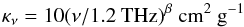 Mathematical equation: \begin{equation} \rm{\kappa_{\nu}=10(\nu/1.2 ~THz)^{\beta}~\rm{cm^{2}~g^{-1}}} \label{eq:knu} \end{equation}