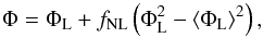 Mathematical equation: \begin{equation} \label{eq:fnl_def} \Phi = \Phi_{\mathrm{L}} + f_{\mathrm{NL}} \left(\Phi_{\mathrm{L}}^2 - \langle \Phi_{\mathrm{L}} \rangle^2 \right) , \end{equation}