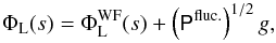 Mathematical equation: \begin{equation} \Phi_{\mathrm{L}}(s) = \Phi_{\mathrm{L}}^{\mathrm{WF}}(s) + \left( \tens{P}^{\mathrm{fluc.}} \right)^{1/2} g , \end{equation}