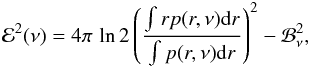 Mathematical equation: \begin{eqnarray} {\cal E}^2(\nu) = 4\pi \, \ln2 \left(\frac{\int r p(r,\nu) {\rm d}r} {\int p(r,\nu) {\rm d}r} \right)^2 - {\cal B}^2_{\nu}, \end{eqnarray}