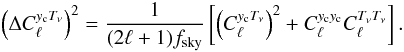 Mathematical equation: \begin{eqnarray} \left(\Delta C_\ell^{y_{\rm c} T_\nu}\right)^2 = \frac{1}{(2\ell + 1)f_{\rm sky}}\left[\left( C_\ell^{y_{\rm c} T_\nu}\right)^2 + C_\ell^{y_{\rm c} y_{\rm c}}C_\ell^{T_\nu T_\nu} \right]. \end{eqnarray}