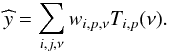 Mathematical equation: \begin{eqnarray} \widehat{y} = \sum_{i,j,\nu} w_{i,p,\nu} T_{i,p}(\nu). \end{eqnarray}