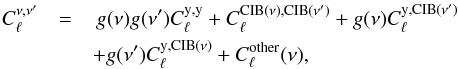 Mathematical equation: \begin{eqnarray} C_\ell^{\nu,\nu'} &=& \,g(\nu)g(\nu')C^{\rm y,y}_\ell + C_\ell^{\rm CIB(\nu),CIB(\nu')}+ g(\nu)C_\ell^{\rm y,CIB(\nu')} \nonumber \\ && + g(\nu')C_\ell^{\rm y,CIB(\nu)} + C_\ell^{\rm other}(\nu), \end{eqnarray}
