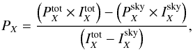 Mathematical equation: \begin{eqnarray} P_X = \frac{\left(P_{X}^{\text{tot}} \times I_{X}^\text{{tot}}\right) - \left(P_{X}^\text{{sky}} \times I_{X}^\text{{sky}}\right)}{\left(I_{X}^\text{{tot}} - I_{X}^{\text{sky}}\right)} , \end{eqnarray}