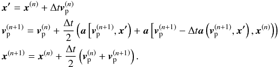 Mathematical equation: \begin{eqnarray*} && \vec{x'} = \vec{x}^{\left(n\right)} + \Delta t \vec{v}_{\rm p}^{\left(n\right)} \\ && \vec{v}_{\rm p}^{\left(n+1\right)} = \vec{v}_{\rm p}^{\left(n\right)} + \frac{\Delta t}{2} \left(\vec{a} \left[ \vec{v}_{\rm p}^{\left(n+1\right)},\vec{x'}\right) + \vec{a} \left[ \vec{v}_{\rm p}^{\left(n+1\right)}-\Delta t\vec{a} \left( \vec{v}_{\rm p}^{\left(n+1\right)},\vec{x'}\right),\vec{x}^{\left(n\right)}\right)\right) \\ && \vec{x}^{\left(n+1\right)} = \vec{x}^{\left(n\right)} + \frac{\Delta t}{2} \left(\vec{v}_{\rm p}^{\left(n\right)} + \vec{v}_{\rm p}^{\left(n+1\right)}\right). \end{eqnarray*}