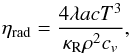 Mathematical equation: \begin{equation} \eta_{\rm rad} = \frac{4 \lambda a c T^3}{\kappa_{\rm R} \rho^2 c_v} , \end{equation}
