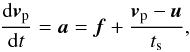 Mathematical equation: \begin{equation} \label{eq:particles} \frac{{\rm d}\vec{v}_{\rm p}}{{\rm d}t} = \vec{a} = \vec{f} + \frac{\vec{v}_{\rm p} -\vec{u} }{t_{\rm s}} , \end{equation}