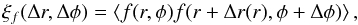 Mathematical equation: \begin{equation} \xi_f (\Delta r, \Delta \phi) = \left< f(r, \phi ) f(r+\Delta r(r), \phi +\Delta \phi) \right> , \label{eq:corr2} \end{equation}