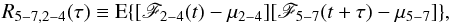 \begin{equation} \label{eq12} R_{5{-}7,2{-}4}(\tau)\equiv\mathrm{E}\{[\mathscr{F}_{2{-}4}(t)-\mu_{2{-}4}][\mathscr{F}_{5{-}7}(t+\tau)-\mu_{5{-}7}]\}, \end{equation}