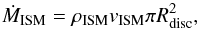 Mathematical equation: \begin{equation} \label{eq:mdot_eda1} \dot{M}_{\rm ISM}=\rho_{\rm ISM} v_{\rm ISM} \pi R_{\rm disc}^2 , \end{equation}