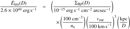 Mathematical equation: \begin{eqnarray} \frac{\dot E_\mathrm{kin}(D)}{2.6\times 10^{40}~\mathrm{erg}\,\mathrm{s}^{-1}}&=&\left(\frac{\Sigma_{\mathrm{H}\beta}(D)}{10^{-15}~\mathrm{erg\,s}^{-1}~\mathrm{cm}^{-2}~\mathrm{arcsec}^{-1}}\right)\nonumber\\ &&~~~~\times \left(\frac{100~\mathrm{cm}^{-3}}{n_\mathrm{e}}\right)\left(\frac{ v_\mathrm{out}}{100~\mathrm{km\,s}^{-1}} \right)^3\left(\frac{\mathrm{kpc}}{D}\right) \end{eqnarray}