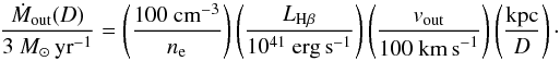 Mathematical equation: \begin{equation} \frac{\dot M_\mathrm{out}(D)}{3~{M}_\odot\,\mathrm{yr}^{-1}} = \left(\frac{100~\mathrm{cm}^{-3}}{n_\mathrm{e}}\right)\left(\frac{ L _{\mathrm{H}\beta}}{10^{41}~\mathrm{erg\,s}^{-1}} \right)\left(\frac{ v_\mathrm{out}}{100~\mathrm{km\,s}^{-1}} \right)\left(\frac{\mathrm{kpc}}{D}\right)\cdot \end{equation}