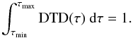 Mathematical equation: \begin{equation} \label{eqn:DTDnormalisation} \int^{\tau_{\textnormal{max}}}_{\tau_{\textnormal{min}}}\textnormal{DTD}(\tau)\ \textnormal{d}\tau=1. \end{equation}