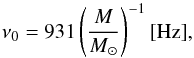 Mathematical equation: \begin{equation} \nu_0 = 931 \left({M \over M_{\odot}}\right)^{-1} {\rm [Hz]} , \end{equation}
