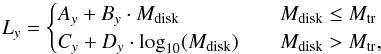Mathematical equation: \begin{equation} L_{y} = \begin{cases} A_y+B_y\cdot M_{\rm disk} & \quad M_{\rm disk} \leq M_{\rm tr}\\ C_y + D_y\cdot \text{log}_{10}(M_{\rm disk}) & \quad M_{\rm disk} > M_{\rm tr},\\ \end{cases} \label{L_13} \end{equation}