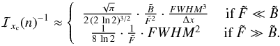 Mathematical equation: \begin{equation} \label{eq_sub_sec_bounds_analysis_2b} \mathcal{I}_{x_{\rm c}}(n)^{-1} \approx \left\{ \begin{array}{cc} \frac{\sqrt{\pi}}{2 \, (2 \, \ln 2)^{3/2}} \cdot \frac{\tilde{B}}{\tilde{F}^2} \cdot \frac{FWHM^3}{\Delta x} & \mbox{if }\tilde{F} \ll \tilde{B} \\ \frac{1}{8 \, \ln 2} \cdot \frac{1}{\tilde{F}} \cdot FWHM^2 & \mbox{if }\tilde{F} \gg \tilde{B}. \end{array} \right. \end{equation}