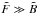 Mathematical equation: \hbox{$\tilde{F} \gg \tilde{B}$}