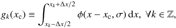 Mathematical equation: \begin{equation} \label{eq_pre_3} g_k(x_{\rm c}) \equiv \int^{x_k+\Delta x/2}_{x_k-\Delta x/2} \phi(x- x_{\rm c},\sigma) \, {\rm d}x, \ \forall k \in \mathbb{Z}, \end{equation}