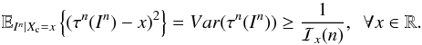 Mathematical equation: \appendix \setcounter{section}{2} \begin{equation} \label{eq_sec_com_cr_1} \mathbb{E}_{I^n|X_{\rm c}=x} \left\{ \left( \tau^n(I^n)-x \right)^2 \right\}= Var(\tau^n(I^n)) \geq \frac{1}{\mathcal{I}_x(n)}, \ \ \forall x\in \mathbb{R}. \end{equation}