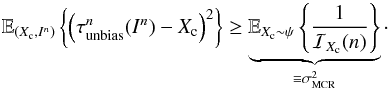 Mathematical equation: \appendix \setcounter{section}{2} \begin{equation} \label{eq_sec_com_cr_2} \mathbb{E}_{(X_{\rm c}, I^n)} \left\{ \left( \tau_{\rm unbias}^n(I^n)-X_{\rm c} \right)^2 \right\} \geq \underbrace{ \mathbb{E}_{X_{\rm c}\sim \psi} \left\{ \frac{1}{\mathcal{I}_{X_{\rm c}}(n)} \right\}}_{\equiv \sigma^2_{\rm MCR}}\cdot \end{equation}
