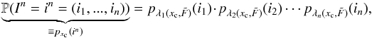Mathematical equation: \begin{equation} \label{eq_pre_5} \underbrace{\mathbb{P}(I^n=i^n=(i_1,...,i_n))}_{\equiv p_{x_{\rm c}}(i^n)} = p_{\lambda_1(x_{\rm c},\tilde{F})}(i_1) \cdot p_{\lambda_2(x_{\rm c},\tilde{F})}(i_2) \cdots p_{\lambda_n(x_{\rm c},\tilde{F})}(i_n), \end{equation}