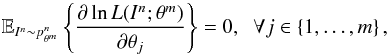 Mathematical equation: \begin{equation} \label{cond2d} \mathbb{E}_{I^n \sim p^n_{\theta^m}}\left\lbrace \frac{\partial \ln L(I^n; \theta^m) }{\partial \theta_j} \right\rbrace = 0, \;\; \forall j \in \left\{1,\ldots, m \right\}, \end{equation}