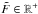 Mathematical equation: \hbox{$\tilde{F} \in \mathbb{R}^+$}