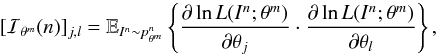 Mathematical equation: \begin{equation} \label{fisher} [ \mathcal{I}_{\theta^m}(n)]_{j,l} = \mathbb{E}_{I^n \sim p^n_{\theta^m}} \left\lbrace \frac{\partial \ln L(I^n; \theta^m)}{\partial \theta_j} \cdot \frac{\partial \ln L(I^n; \theta^m) }{\partial \theta_l} \right\rbrace, \end{equation}