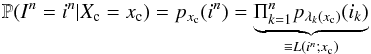Mathematical equation: \begin{equation} \label{eq_sec_bayes_1} \mathbb{P}(I^n=i^n | X_{\rm c}=x_{\rm c})= p_{x_{\rm c}}(i^n)= \underbrace{\Pi^n_{k=1} p_{\lambda_k(x_{\rm c})}(i_k)}_{\equiv L(i^n;x_{\rm c})} \end{equation}