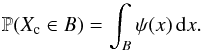 Mathematical equation: \begin{equation} \label{eq_sec_bayes_2} \mathbb{P}(X_{\rm c}\in B)= \int_{B} \psi(x) \, {\rm d}x. \end{equation}