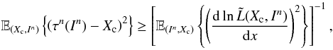 Mathematical equation: \begin{equation} \label{eq_sec_bayes_5} \mathbb{E}_{(X_{\rm c},I^n)} \left\{ \left( \tau^n(I^n)-X_{\rm c} \right)^2 \right\} \geq \left[ \mathbb{E}_{(I^n,X_{\rm c})} \left\{ \left( \frac{{\rm d} \ln \tilde{L}(X_{\rm c},I^n)}{{\rm d} x} \right)^2 \right\} \right]^{-1}, \end{equation}