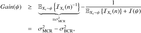 Mathematical equation: \begin{eqnarray} \label{eq_pro_information_gain} Gain(\psi) &\geq& \underbrace{ \mathbb{E}_{X_{\rm c}\sim \psi} \left\{ {\mathcal{I}_{X_{\rm c}}(n)}^{-1} \right\}}_{\equiv \sigma^2_{\rm MCR}} - \frac{1}{\mathbb{E}_{X_{\rm c}\sim \psi} \left\{ \mathcal{I}_{X_{\rm c}}(n) \right\} + \mathcal{I}(\psi)} \nonumber\\ &=& \sigma^2_{\rm MCR} - \sigma^2_{\rm BCR}, \end{eqnarray}