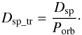 Mathematical equation: \begin{equation} D_\mathrm{sp\_tr} = {{D_\mathrm{sp}}\over{P_\mathrm{orb}}}\cdot \label{eq:spotdur_tr} \end{equation}