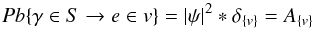 Mathematical equation: \begin{equation} P b \{ \gamma \in S \rightarrow e \in v \} =|\psi|^2 \ast \delta_{\{ v \}} = A_{\{ v \}} \label{eq:1} \end{equation}