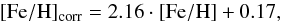 Mathematical equation: \begin{equation} {\rm [Fe/H}]_{\rm corr} = 2.16\cdot{\rm [Fe/H]} + 0.17, \label{Eq:FeH} \end{equation}