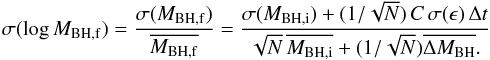 Mathematical equation: \appendix \setcounter{section}{1} \begin{equation} \sigma( \log M_{{\rm BH},{\rm f}})={\sigma(M_{{\rm BH},{\rm f}})\over \overline{M_{{\rm BH},{\rm f}}}}= {\sigma(M_{{\rm BH},{\rm i}})+(1{/}\sqrt{N})\,C\,\sigma(\epsilon)\,\Delta t \over \sqrt{N}\,\overline{ M_{{\rm BH},{\rm i}}}+(1{/}\sqrt{N})\overline{\Delta M_{\rm BH}}. } \end{equation}