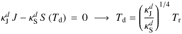 Mathematical equation: \appendix \setcounter{section}{1} \begin{equation} \kappa^{d}_{\rm J} \, J - \kappa^{d}_{\rm S} \,S \,(\Td) \, = \, 0 \, \, \longrightarrow \, \, \Td = \left ( \frac{\kappa^{d}_{\rm J}}{\kappa^{d}_{\rm S}} \right ) ^{1/4} \Tr \end{equation}
