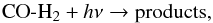 Mathematical equation: \begin{equation} \mathrm{CO}\text{-}\mathrm{H}_2 + h\nu \rightarrow \mathrm{products,} \end{equation}