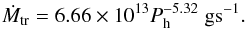 Mathematical equation: \begin{equation} \dot{M}_{\rm tr}= 6.66 \times 10^{13} P_{\rm h}^{-5.32} \; \rm g s^{-1}. \end{equation}